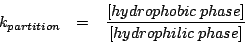 \begin{eqnarray*}
k_{partition} & = & \frac{[hydrophobic\: phase]}{[hydrophilic\: phase]}\end{eqnarray*}